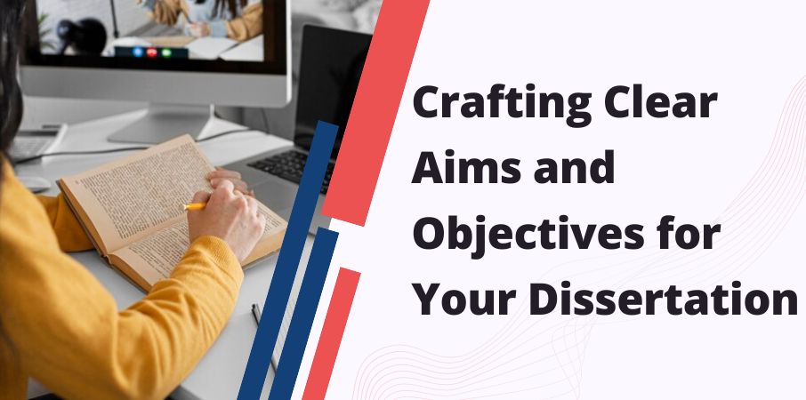 Crafting Clear Aims and Objectives for Your Dissertation